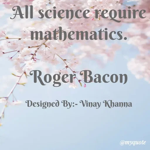Quote by Vinay Khanna - All science require
mathematics.
Roger Bacon
Designed By:- Vinay Khanna
@myquote
 - Made using Quotes Creator App, Post Maker App