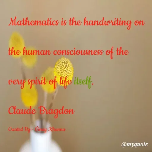 Quote by Vinay Khanna - Mathematics is the handwriting on
the human consciousness of the
very spirit of life itself.
Claude Bragdon
Created By:- Oin y Khanna
@myquote
 - Made using Quotes Creator App, Post Maker App