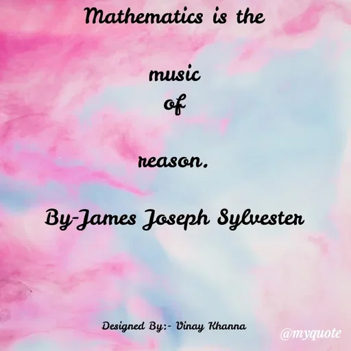 Quote by Vinay Khanna - Mathematics is the
music
of
reason.
By-James Joseph Sylvesten
Designed By:- Vinay Khanna
@myquote
 - Made using Quotes Creator App, Post Maker App
