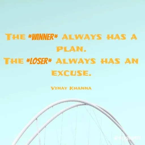 Quote by Vinay Khanna - THE *WINNER* ALWAYS HAS A
PLAN.
THE *LOSER* ALWAYS HAS AN
EXCUSE.
VINAY KHANNA
quotes
 - Made using Quotes Creator App, Post Maker App