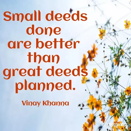 Quote by Vinay Khanna - Small deeds
done
are bettér
than
great deeds
planned.
Vinay Kηαηηα
onbao
 - Made using Quotes Creator App, Post Maker App