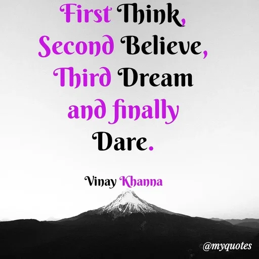 Quote by Vinay Khanna - First Think,
Second Believe,
Third Dream
and finally
Dare.
Vinay Khanna
@тудиоtes
 - Made using Quotes Creator App, Post Maker App