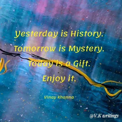 Quote by Vinay Khanna - Yesterday is History.
Tomorrow is Mystery.
Today is a Gift.
Enjoy it,
.nna Vin עa
@V.K writings
 - Made using Quotes Creator App, Post Maker App