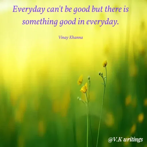 Quote by Vinay Khanna - Everyday can't be good but there is
something good in everyday.
Vinay Khanna
@V.K writings
 - Made using Quotes Creator App, Post Maker App