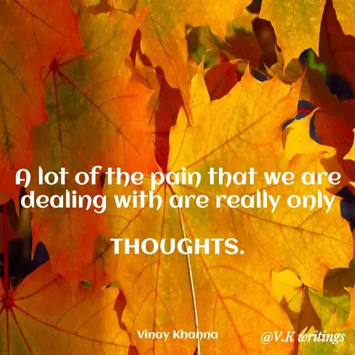 Quote by Vinay Khanna - A lot of the pain that we are
dealing with are really only
THOUGHTS.
Vinay Khahna
@V.K oritings
 - Made using Quotes Creator App, Post Maker App