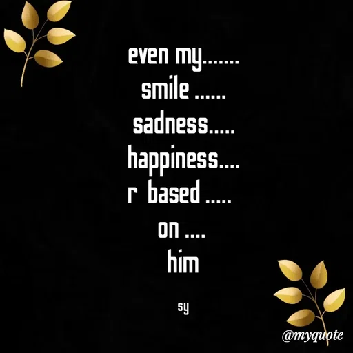 Quote by sy - even my.......
smile ......
sadness.....
happiness....
r  based .....  
on .... 
him

sy - Made using Quotes Creator App, Post Maker App