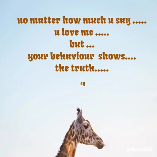 Quote by sy - no matter how much u say ..... 
u love me ..... 
but ... 
your behaviour  shows.... 
the truth..... 

sy - Made using Quotes Creator App, Post Maker App