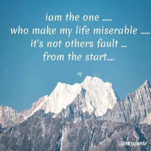 Quote by sy - iam the one ..... 
who make my life miserable .....
it's not others fault ... 
from the start.... 

sy - Made using Quotes Creator App, Post Maker App