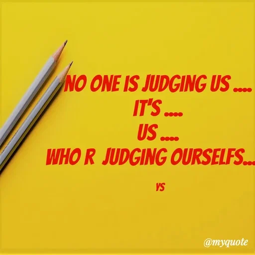 Quote by sy - no one is judging us .... 
it's .... 
us .... 
who r  judging ourselfs...... 

ys - Made using Quotes Creator App, Post Maker App