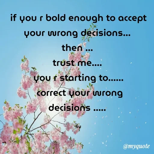 Quote by sy - if you r bold enough to accept your wrong decisions... 
then ... 
trust me.... 
you r starting to......
 correct your wrong decisions ..... 

sy - Made using Quotes Creator App, Post Maker App