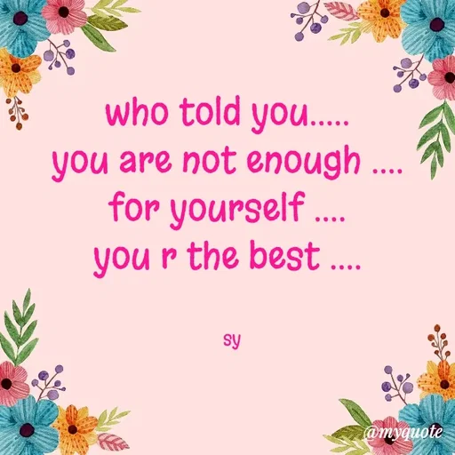 Quote by sy - who told you..... 
you are not enough .... 
for yourself .... 
you r the best .... 


sy - Made using Quotes Creator App, Post Maker App