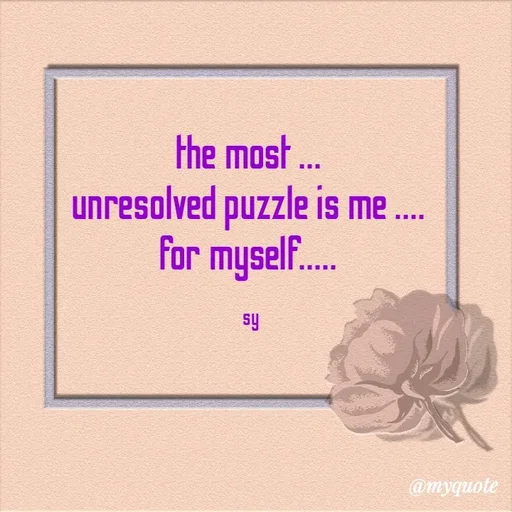 Quote by sy - the most ... 
unresolved puzzle is me .... 
for myself..... 

sy - Made using Quotes Creator App, Post Maker App