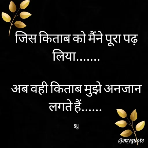 Quote by sy - जिस किताब को मैंने पूरा पढ़ लिया.......

अब वही किताब मुझे अनजान लगते हैं...... 

sy - Made using Quotes Creator App, Post Maker App