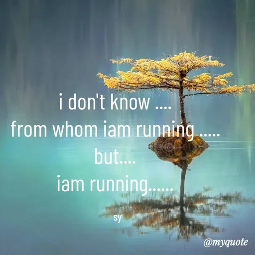 Quote by sy - i don't know .... 
from whom iam running ..... 
but.... 
iam running...... 

sy - Made using Quotes Creator App, Post Maker App