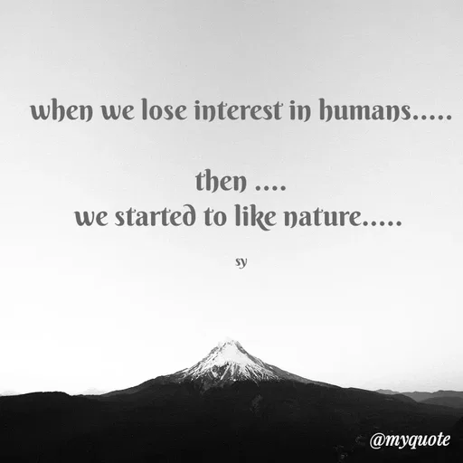 Quote by sy - when we lose interest in humans.....

then ....
we started to like nature..... 

sy - Made using Quotes Creator App, Post Maker App