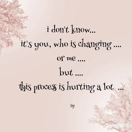 Quote by sy - i don't know... 
it's you, who is changing .... 
or me .... 
but .... 
this process is hurting a lot  ... 

sy - Made using Quotes Creator App, Post Maker App