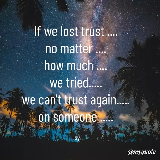 Quote by sy - If we lost trust .... 
no matter .... 
how much .... 
we tried..... 
we can't trust again..... 
on someone ..... 

sy - Made using Quotes Creator App, Post Maker App