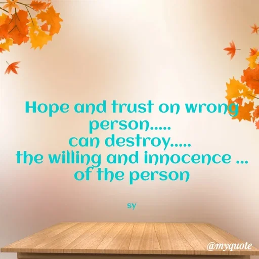 Quote by sy - Hope and trust on wrong person..... 
can destroy..... 
the willing and innocence ...
of the person


sy - Made using Quotes Creator App, Post Maker App