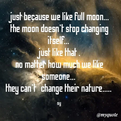 Quote by sy - just because we like full moon... 
the moon doesn't stop changing  itself... 
just like that . 
no matter how much we like someone... 
they can't   change their nature..... 

sy - Made using Quotes Creator App, Post Maker App