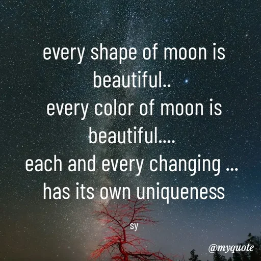 Quote by sy - every shape of moon is beautiful.. 
every color of moon is beautiful.... 
each and every changing ... 
has its own uniqueness

sy - Made using Quotes Creator App, Post Maker App