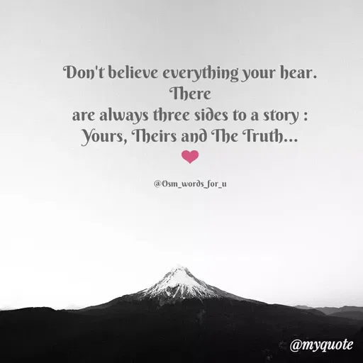 Quote by Akanksha Auti - Don't believe everything your hear.
There
are always three sides to a story:
Yours, Theirs and The Truth...
@Osm_words_for_u
@myquote
 - Made using Quotes Creator App, Post Maker App