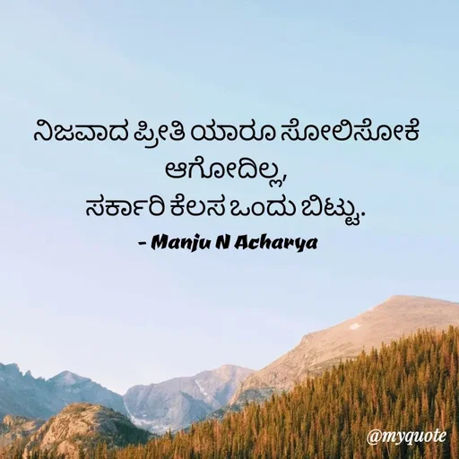 Quote by Manju N Acharya - ನಿಜವಾದ ಪ್ರೀತಿ ಯಾರೂ ಸೋಲಿಸೋಕೆ ಆಗೋದಿಲ್ಲ,
ಸರ್ಕಾರಿ ಕೆಲಸ ಒಂದು ಬಿಟ್ಟು.
- Manju N Acharya - Made using Quotes Creator App, Post Maker App