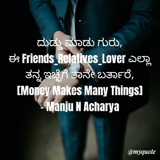 Quote by Manju N Acharya - ದುಡ್ಡು ಮಾಡು ಗುರು,
ಈ Friends_Relatives_Lover ಎಲ್ಲಾ ತನ್ನ ಇಚ್ಛೆಗೆ ತಾನೇ ಬರ್ತಾರೆ,
[Money Makes Many Things]
- Manju N Acharya - Made using Quotes Creator App, Post Maker App
