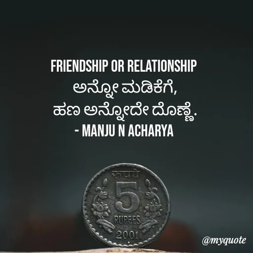 Quote by Manju N Acharya - Friendship or Relationship 
ಅನ್ನೋ ಮಡಿಕೆಗೆ,
ಹಣ ಅನ್ನೋದೇ ದೊಣ್ಣೆ.
- Manju N Acharya  - Made using Quotes Creator App, Post Maker App