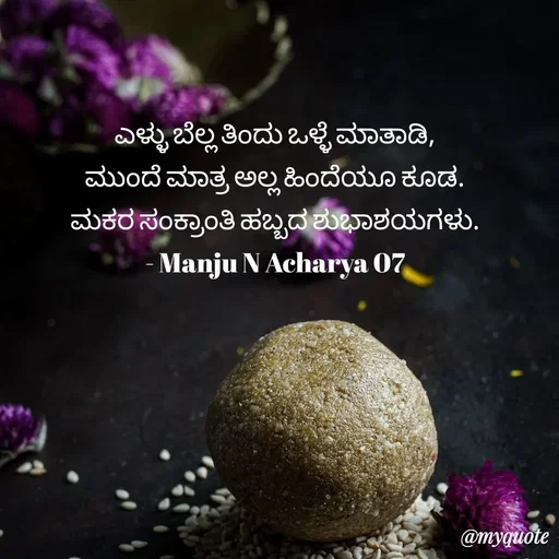 Quote by Manju N Acharya - ಎಳ್ಳು ಬೆಲ್ಲ ತಿಂದು ಒಳ್ಳೆ ಮಾತಾಡಿ,
ಮುಂದೆ ಮಾತ್ರ ಅಲ್ಲ ಹಿಂದೆಯೂ ಕೂಡ.
ಮಕರ ಸಂಕ್ರಾಂತಿ ಹಬ್ಬದ ಶುಭಾಶಯಗಳು.
- Manju N Acharya 07 - Made using Quotes Creator App, Post Maker App