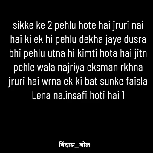 Quote by Minaj Pathan - sikke ke 2 pehlu hote hai jruri nai hai ki ek hi pehlu dekha jaye dusra bhi pehlu utna hi kimti hota hai jitn pehle wala najriya eksman rkhna jruri hai wrna ek ki bat sunke faisla Lena na.insafi hoti hai 1 - Made using Quotes Creator App, Post Maker App