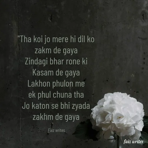 Quote by Faizu Honawad - ''Tha koi jo mere hi dil ko 
zakm de gaya 
Zindagi bhar rone ki 
Kasam de gaya 
Lakhon phulon me 
ek phul chuna tha 
Jo katon se bhi zyada 
zakhm de gaya 

Faiz writes  - Made using Quotes Creator App, Post Maker App