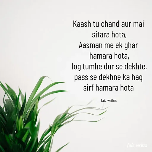Quote by dil_ki_kaifiyat04 - Kaash tu chand aur mai 
sitara hota,
Aasman me ek ghar 
hamara hota,
log tumhe dur se dekhte,
pass se dekhne ka haq 
sirf hamara hota 

faiz writes  - Made using Quotes Creator App, Post Maker App
