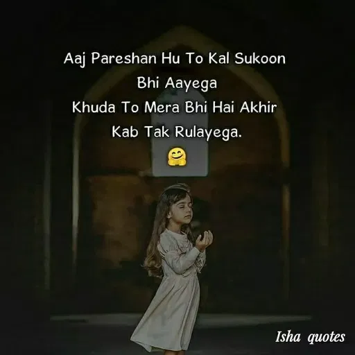 Quote by Harshita saini - Aaj Pareshan Hu To Kal Sukoon
Bhi Aayega
Khuda To Mera Bhi Hai Akhir
Kab Tak Rulayega.
Isha quotes
 - Made using Quotes Creator App, Post Maker App