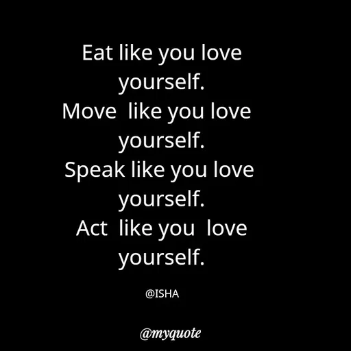 Quote by Harshita saini - Eat like you love
yourself.
Move like you love
yourself.
Speak like you love
yourself.
Act like you love
yourself.
@ISHA
@myquote
 - Made using Quotes Creator App, Post Maker App