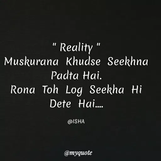 Quote by Harshita saini - " Reality "
Muskurana Khudse Seekhna
Padta Hai.
Rona Toh Log Seekha Hi
Dete Hai..
@ISHA
@тудиote
 - Made using Quotes Creator App, Post Maker App