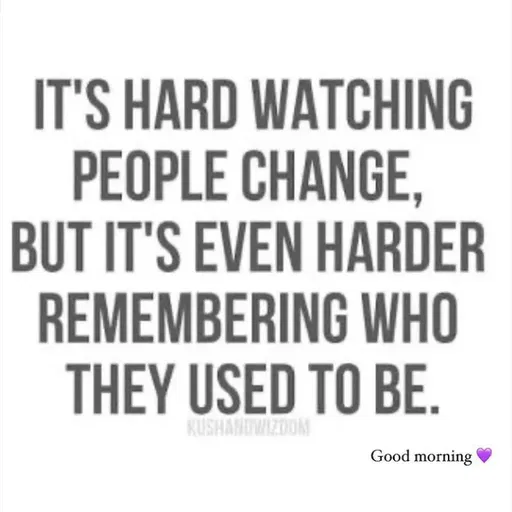 Quote by Bushra Shaikh - IT'S HARD WATCHING
PEOPLE CHANGE,
BUT IT'S EVEN HARDER
REMEMBERING WHO
THEY USED TO BE.
KUSHANDWIZDOM
Good morning
 - Made using Quotes Creator App, Post Maker App