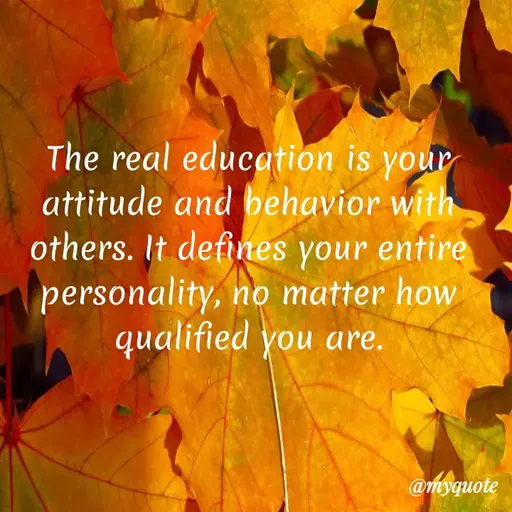 Quote by Bushra Shaikh - The real education is your
attitude and behavior with
others. It defines your entire
personality, no matter how
qualified you are.
@myquote
 - Made using Quotes Creator App, Post Maker App