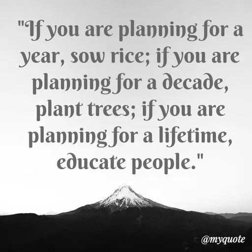 Quote by Bushra Shaikh - "f you are planning for a
year, sow rice; if you are
planning for a decade,
plant trees; if you are
planning for a lifetime,
educate people."
@myquote
 - Made using Quotes Creator App, Post Maker App