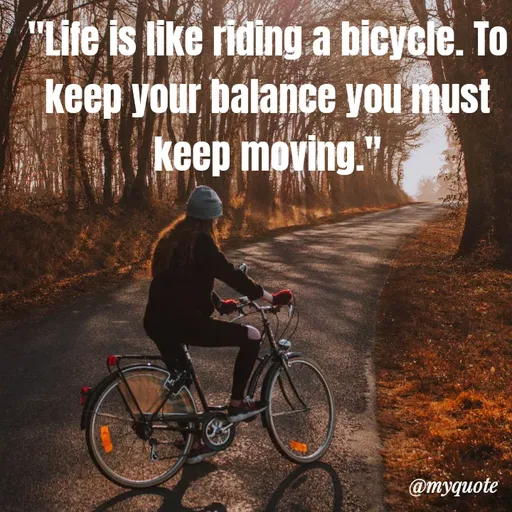 Quote by Bushra Shaikh - "Lile is like riding a bicycle. To
keep your balance you must
keep moving."
@myquote
 - Made using Quotes Creator App, Post Maker App