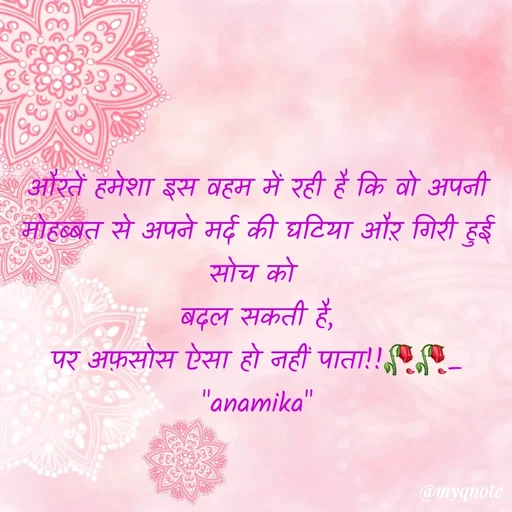 Quote by Anamika Raghuvansh - औरतें हमेशा इस वहम में रही है कि वो अपनी मोहब्बत से अपने मर्द की घटिया औऱ गिरी हुई सोच को 
बदल सकती है,
पर अफ़सोस ऐसा हो नहीं पाता!!🥀🥀_
"anamika" - Made using Quotes Creator App, Post Maker App