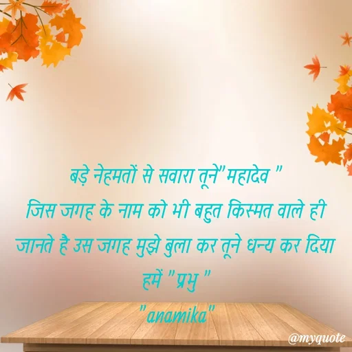 Quote by Anamika Raghuvansh - बड़े नेहमतों से सवारा तूने"महादेव "
जिस जगह के नाम को भी बहुत किस्मत वाले ही जानते है उस जगह मुझे बुला कर तूने धन्य कर दिया हमें "प्रभु "
"anamika" - Made using Quotes Creator App, Post Maker App