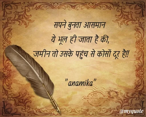 Quote by Anamika Raghuvansh - सपने बुनता आसमान 
ये भूल ही जाता है की,
 जमीन तो उसके पहुंच से कोसों दूर है!!

"anamika" - Made using Quotes Creator App, Post Maker App