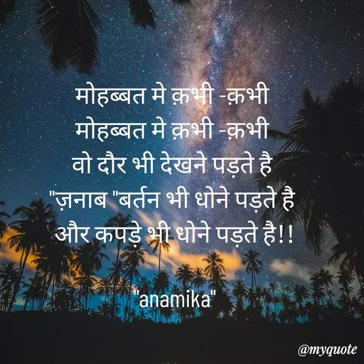 Quote by Anamika Raghuvansh - मोहब्बत मे क़भी -क़भी 
मोहब्बत मे क़भी -क़भी 
वो दौर भी देखने पड़ते है 
"ज़नाब "बर्तन भी धोने पड़ते है 
और कपड़े भी धोने पड़ते है!!

"anamika" - Made using Quotes Creator App, Post Maker App