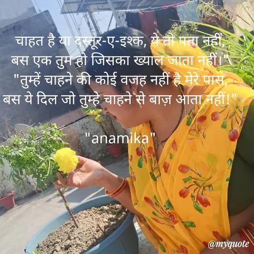 Quote by Anamika Raghuvansh - चाहत है या दस्तूर-ए-इश्क, ये तो पता नहीं,
बस एक तुम हो जिसका ख्याल जाता नहीं।"
​"तुम्हें चाहने की कोई वजह नहीं है मेरे पास,
बस ये दिल जो तुम्हे चाहने से बाज़ आता नहीं!"

"anamika" - Made using Quotes Creator App, Post Maker App