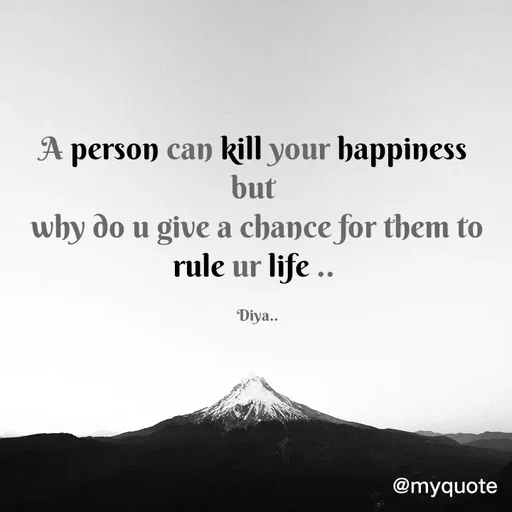 Quote by Alone Forever - A person can kill your happiness 
but 
why do u give a chance for them to rule ur life .. 

Diya.. - Made using Quotes Creator App, Post Maker App