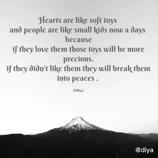 Quote by Alone Forever - Hearts are like soft toys 
and people are like small kids now a days 
because
if they love them those toys will be more precious.
if they didn't like them they will break them into peaces . 

@diya  - Made using Quotes Creator App, Post Maker App