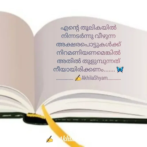 Quote by AkhilaShyam - എന്റെ തൂലികയിൽ നിന്നടർന്നു വീഴുന്ന അക്ഷരപൊട്ടുകൾക്ക് നിറമണിയണമെങ്കിൽ അതിൽ തുളുമ്പുന്നത് നീയായിരിക്കണം....... 🦋
.............. ✍️AkhilaShyam........... - Made using Quotes Creator App, Post Maker App