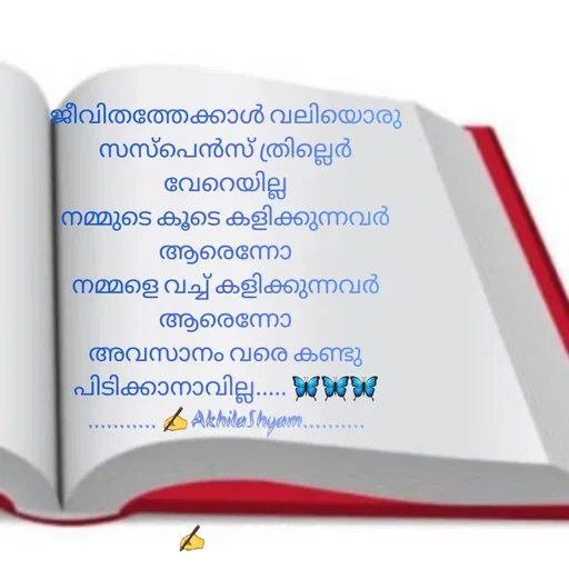 Quote by AkhilaShyam - ജീവിതത്തേക്കാൾ വലിയൊരു സസ്പെൻസ് ത്രില്ലെർ വേറെയില്ല
നമ്മുടെ കൂടെ കളിക്കുന്നവർ ആരെന്നോ
നമ്മളെ വച്ച് കളിക്കുന്നവർ ആരെന്നോ
അവസാനം വരെ കണ്ടു പിടിക്കാനാവില്ല..... 🦋🦋🦋
........... ✍️AkhilaShyam.......... - Made using Quotes Creator App, Post Maker App