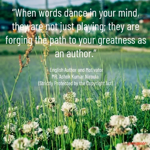 Quote by Ashok Kumar Niroula Official - “When words dance in your mind, they are not just playing; they are forging the path to your greatness as an author.”

- English Author and Motivator 
MR. Ashok Kumar Niroula 
(Strictly Protected by the Copyright Act) - Made using Quotes Creator App, Post Maker App