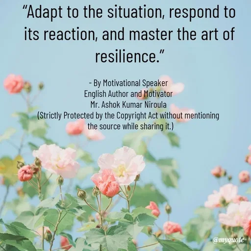 Quote by Ashok Kumar Niroula Official - “Adapt to the situation, respond to its reaction, and master the art of resilience.”

- By Motivational Speaker 
English Author and Motivator 
Mr. Ashok Kumar Niroula 
(Strictly Protected by the Copyright Act without mentioning 
 the source while sharing it.) - Made using Quotes Creator App, Post Maker App